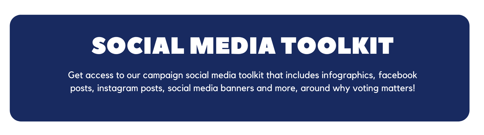 Text on a blue background says social media toolkit, get access to our campaign social media toolkit that includes infographics, facebook posts, instagram posts, social media banners and more, around why voting matters.
