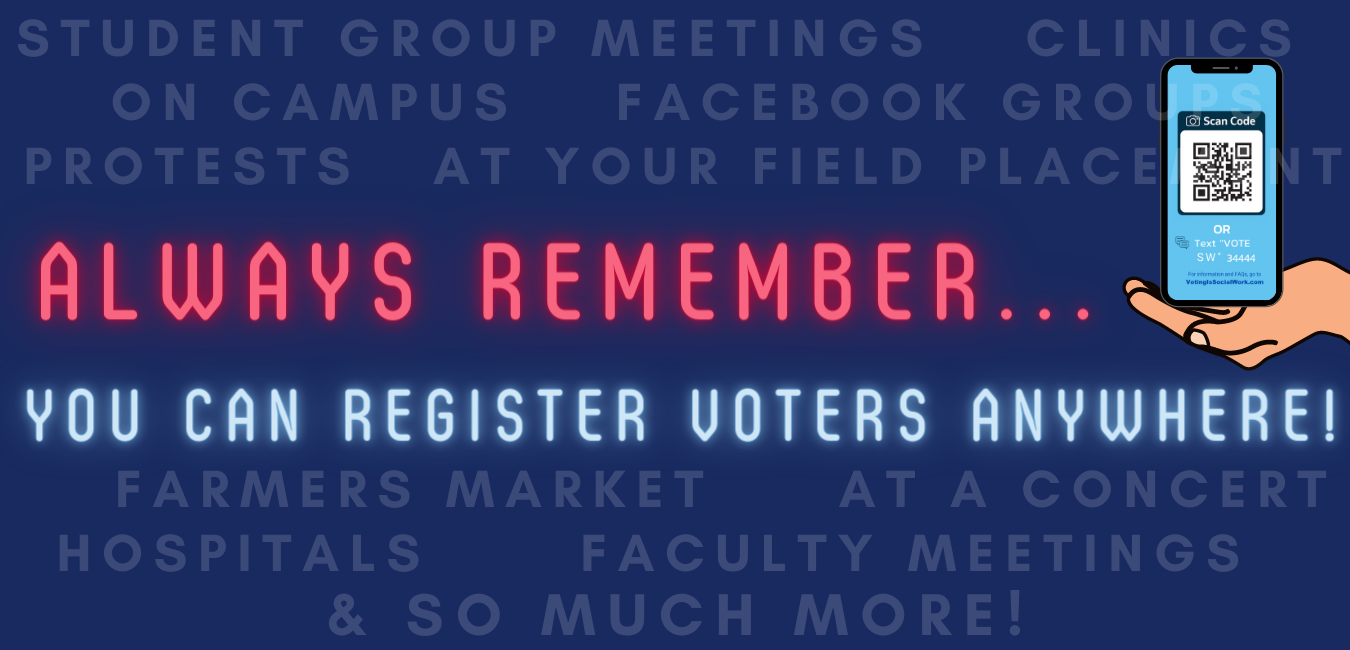 Always remember, you can register voters anywhere! student group meetings, clinics, on campus, facebook groups, protests, at your field placement, farmers market, at a concert, hospitals, faculty meetings, and so much more!