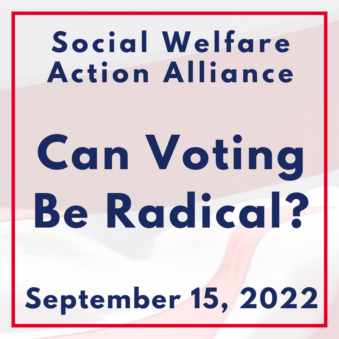 Social Welfare Action Alliance Presents: Can Voting Be Radical? webinar recording. September 15, 2022